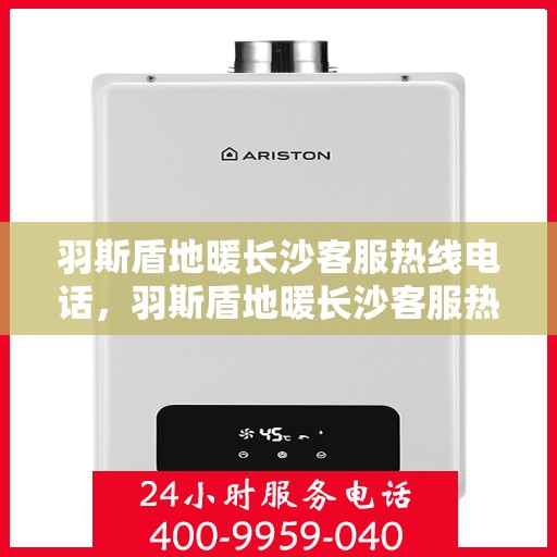 羽斯盾地暖长沙客服热线电话，羽斯盾地暖长沙客服热线详解，一站式服务，温暖您的生活