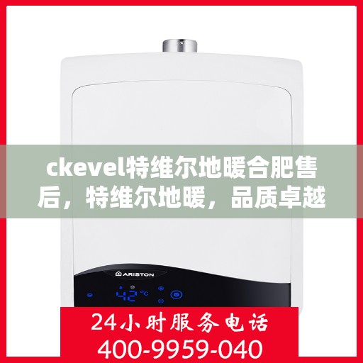 ckevel特维尔地暖合肥售后，特维尔地暖，品质卓越，合肥售后无忧