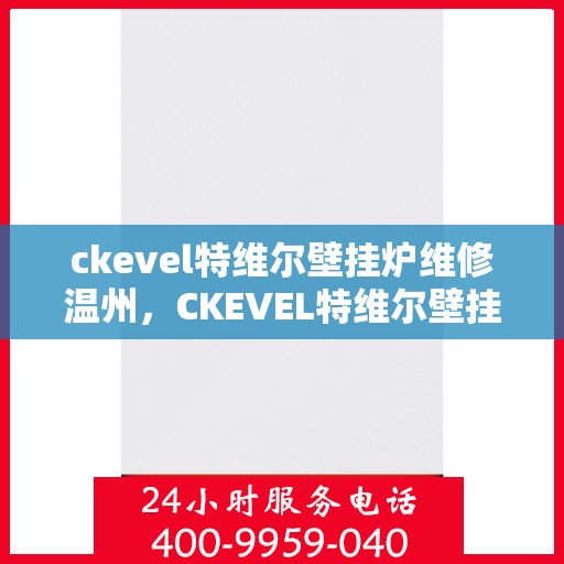 ckevel特维尔壁挂炉维修温州，CKEVEL特维尔壁挂炉温州专业维修服务