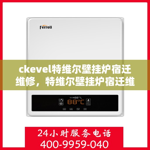ckevel特维尔壁挂炉宿迁维修，特维尔壁挂炉宿迁维修中心，专业维修服务，保障温暖家居