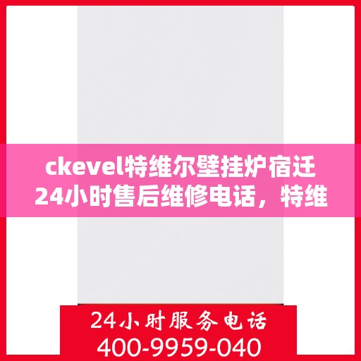 ckevel特维尔壁挂炉宿迁24小时售后维修电话，特维尔壁挂炉宿迁售后维修热线，全天候服务保障，专业解决您的壁挂炉问题