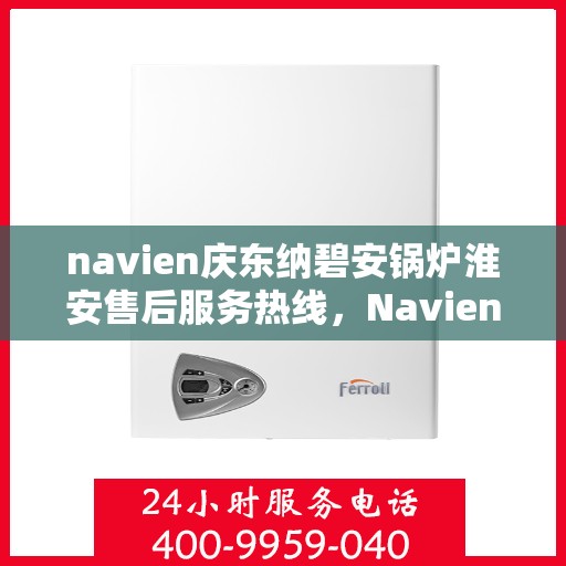 navien庆东纳碧安锅炉淮安售后服务热线，Navien庆东纳碧安锅炉淮安售后服务热线，专业团队为您提供全方位服务支持