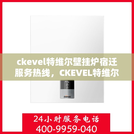ckevel特维尔壁挂炉宿迁服务热线，CKEVEL特维尔壁挂炉宿迁专业维修服务热线