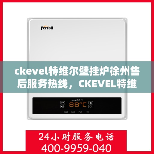ckevel特维尔壁挂炉徐州售后服务热线，CKEVEL特维尔壁挂炉徐州售后服务热线，专业团队，贴心服务