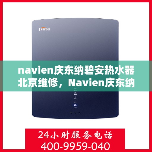 navien庆东纳碧安热水器北京维修，Navien庆东纳碧安热水器北京专业维修服务