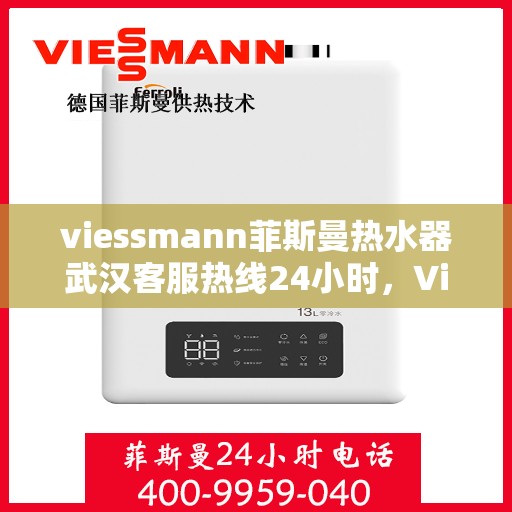 viessmann菲斯曼热水器武汉客服热线24小时，Viessmann菲斯曼热水器武汉全天候客服热线，贴心服务随时在线