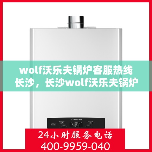 wolf沃乐夫锅炉客服热线长沙，长沙wolf沃乐夫锅炉客服热线详解
