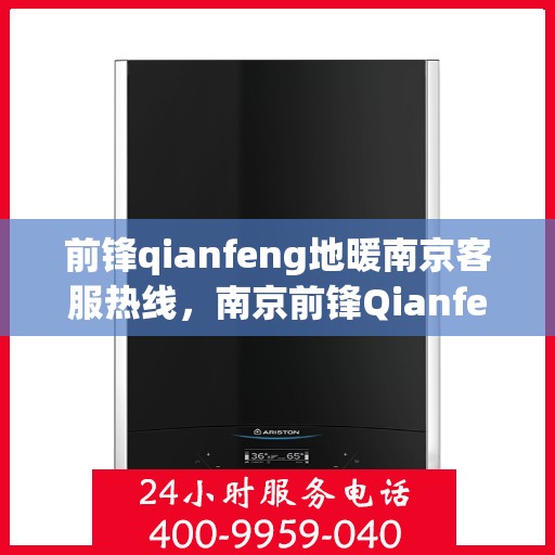 前锋qianfeng地暖南京客服热线，南京前锋Qianfeng地暖客服热线，专业解答，温暖您的生活