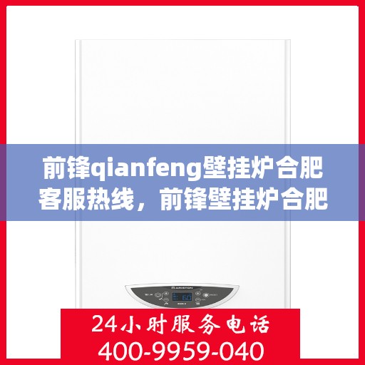 前锋qianfeng壁挂炉合肥客服热线，前锋壁挂炉合肥客服热线，专业解答您的疑问，贴心服务就在身边。