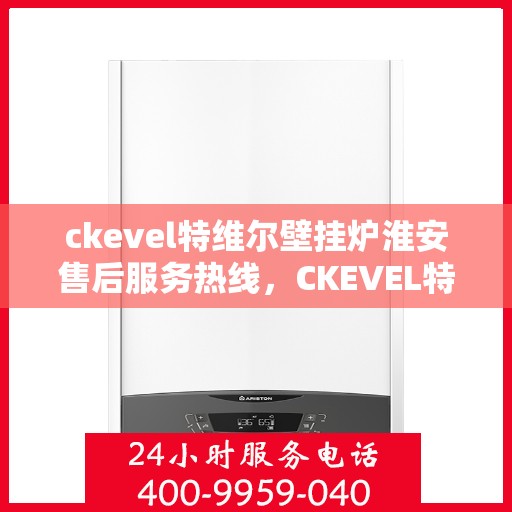 ckevel特维尔壁挂炉淮安售后服务热线，CKEVEL特维尔壁挂炉淮安售后服务热线，专业团队，贴心服务