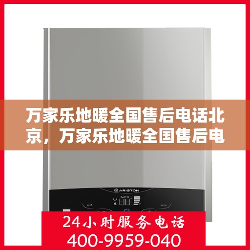 万家乐地暖全国售后电话北京，万家乐地暖全国售后电话北京——专业维修与售后，温暖您的生活