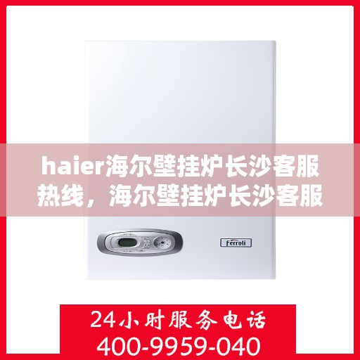 haier海尔壁挂炉长沙客服热线，海尔壁挂炉长沙客服热线，专业解答，贴心服务