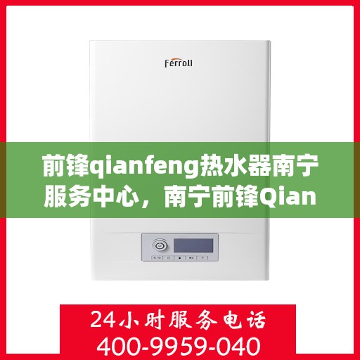 前锋qianfeng热水器南宁服务中心，南宁前锋Qianfeng热水器专业服务中心