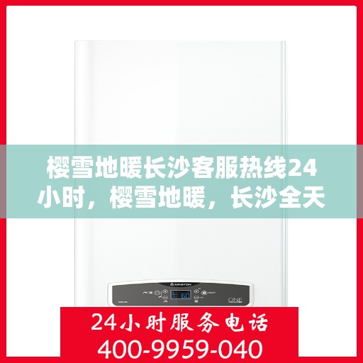 樱雪地暖长沙客服热线24小时，樱雪地暖，长沙全天候客服热线，温暖服务不打烊