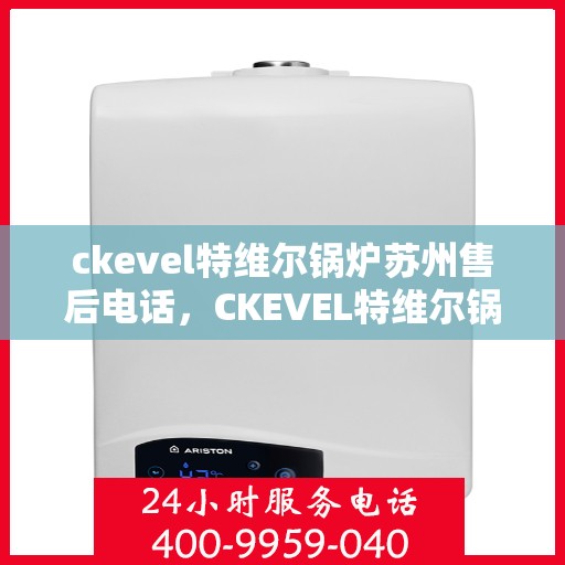 ckevel特维尔锅炉苏州售后电话，CKEVEL特维尔锅炉苏州售后服务热线及联系方式