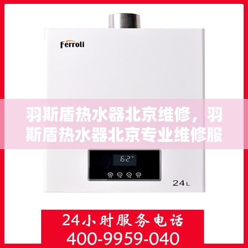 羽斯盾热水器北京维修，羽斯盾热水器北京专业维修服务