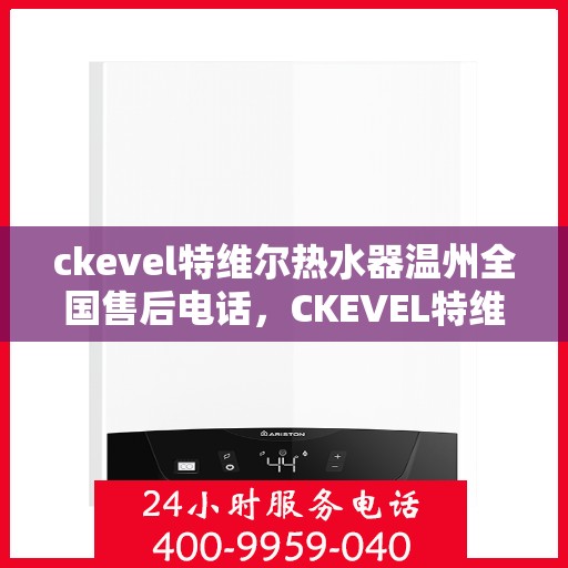 ckevel特维尔热水器温州全国售后电话，CKEVEL特维尔热水器温州售后服务热线及专业维修电话