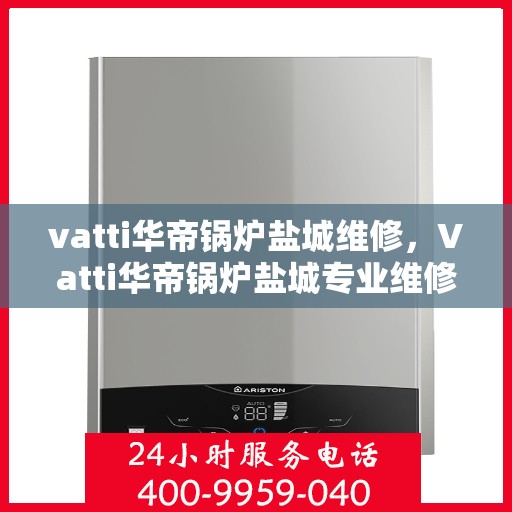 vatti华帝锅炉盐城维修，Vatti华帝锅炉盐城专业维修服务