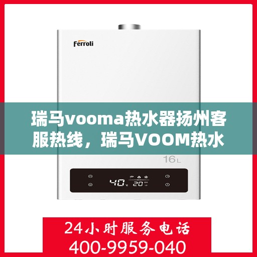 瑞马vooma热水器扬州客服热线，瑞马VOOM热水器扬州客服热线，专业团队，贴心服务