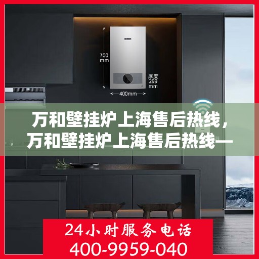 万和壁挂炉上海售后热线，万和壁挂炉上海售后热线——专业维修服务热线公布