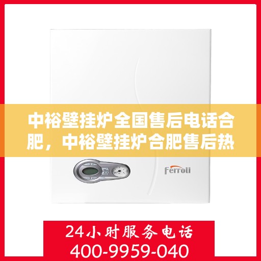 中裕壁挂炉全国售后电话合肥，中裕壁挂炉合肥售后热线，专业维修与全国服务热线解析
