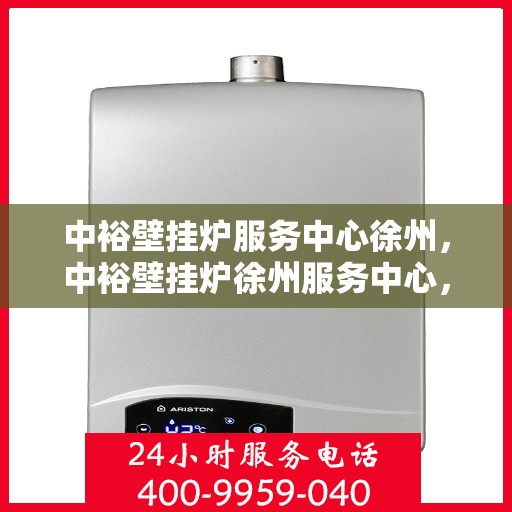 中裕壁挂炉服务中心徐州，中裕壁挂炉徐州服务中心，专业维修与贴心服务