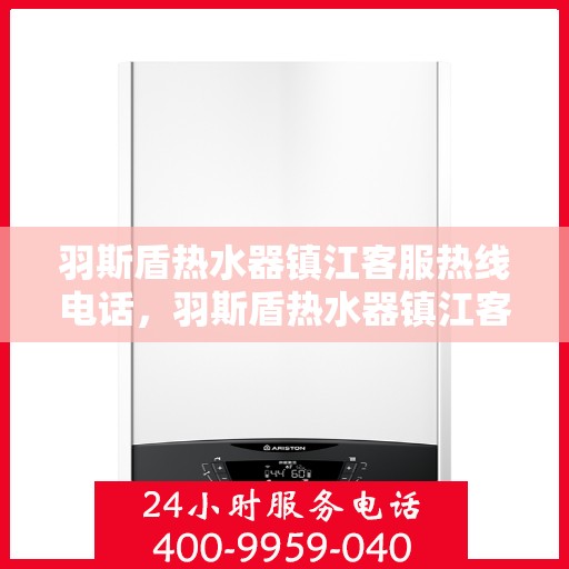 羽斯盾热水器镇江客服热线电话，羽斯盾热水器镇江客服热线电话查询指南