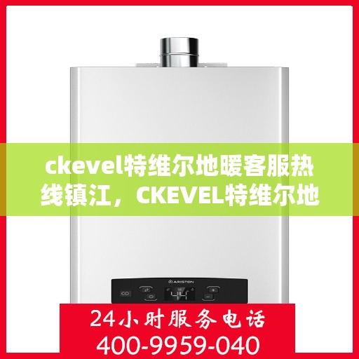 ckevel特维尔地暖客服热线镇江，CKEVEL特维尔地暖镇江客服热线，专业解答，温暖您的生活