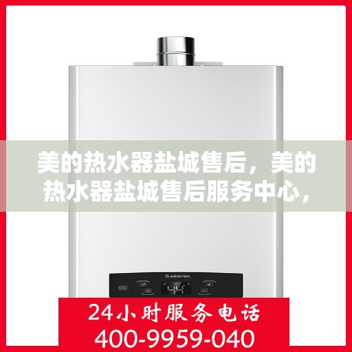 美的热水器盐城售后，美的热水器盐城售后服务中心，专业维修，贴心服务