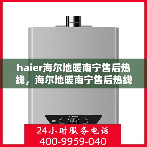 haier海尔地暖南宁售后热线，海尔地暖南宁售后热线，专业维修服务，温暖您的生活