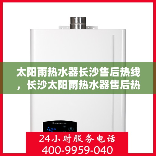 太阳雨热水器长沙售后热线，长沙太阳雨热水器售后热线，专业维修服务及咨询热线