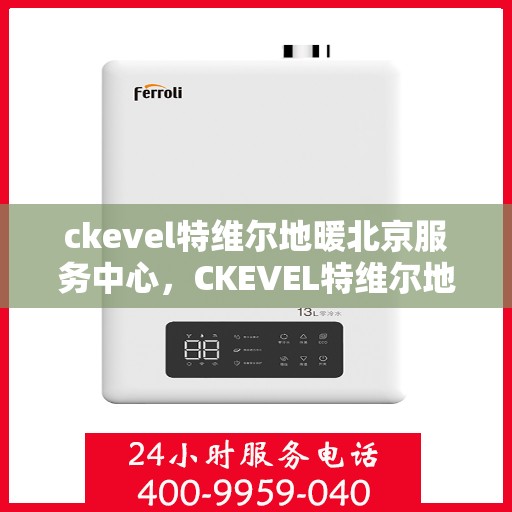 ckevel特维尔地暖北京服务中心，CKEVEL特维尔地暖北京专业服务中心