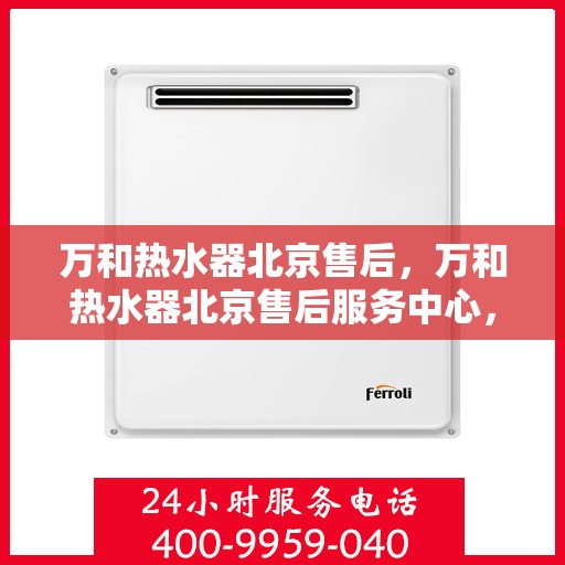 万和热水器北京售后，万和热水器北京售后服务中心，专业维修，贴心服务