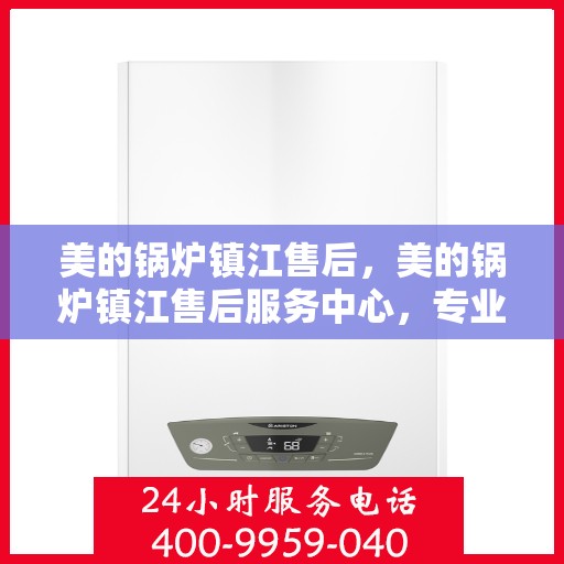 美的锅炉镇江售后，美的锅炉镇江售后服务中心，专业维修，贴心服务