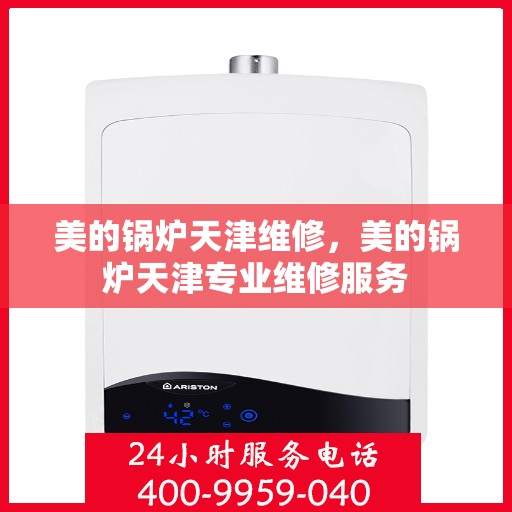 美的锅炉天津维修，美的锅炉天津专业维修服务