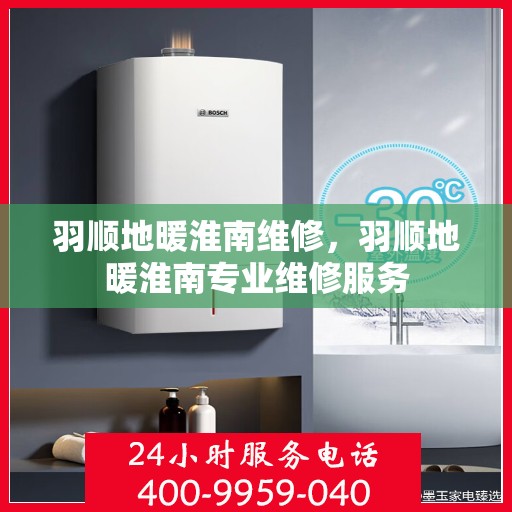 羽顺地暖淮南维修，羽顺地暖淮南专业维修服务