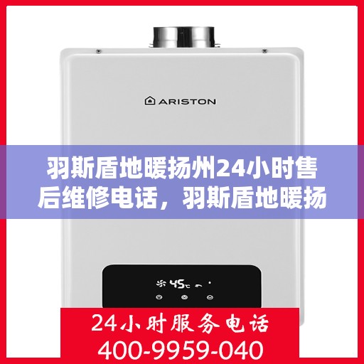羽斯盾地暖扬州24小时售后维修电话，羽斯盾地暖扬州全天候售后维修服务热线