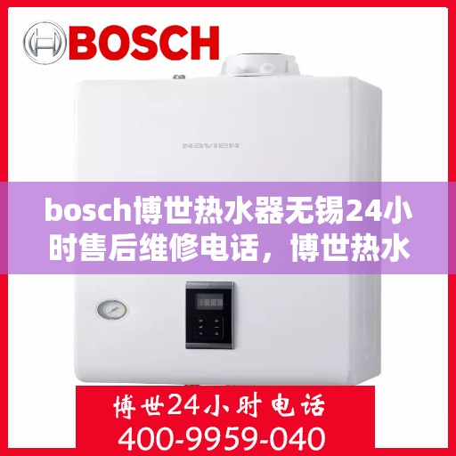 bosch博世热水器无锡24小时售后维修电话，博世热水器无锡售后，全天候专业维修服务热线
