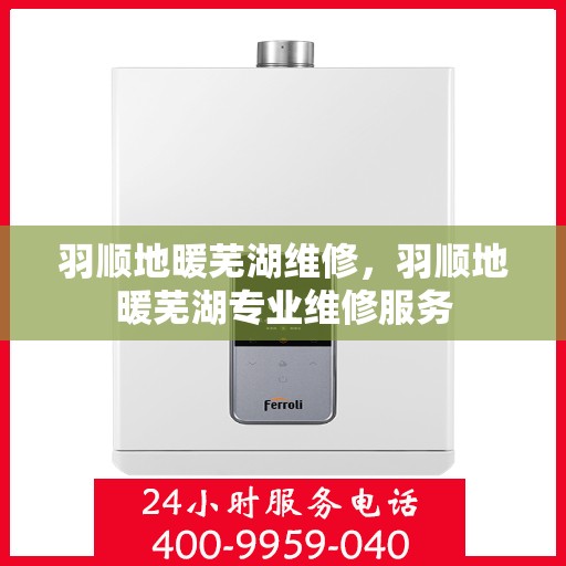 羽顺地暖芜湖维修，羽顺地暖芜湖专业维修服务