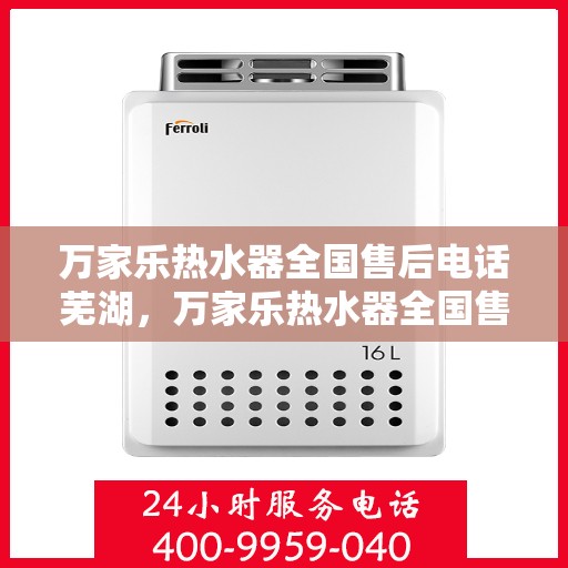 万家乐热水器全国售后电话芜湖，万家乐热水器全国售后电话——芜湖服务热线及售后支持详解