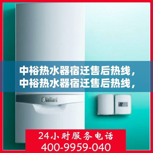 中裕热水器宿迁售后热线，中裕热水器宿迁售后热线，专业维修服务，让您享受无忧热水体验