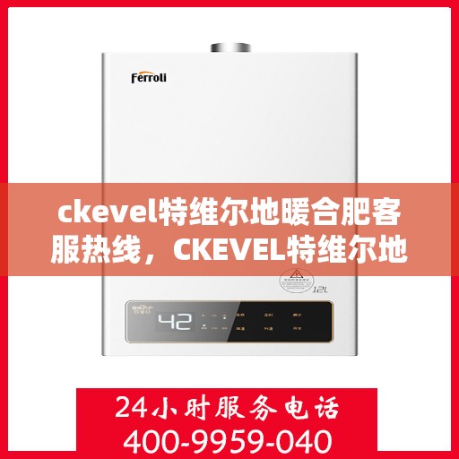 ckevel特维尔地暖合肥客服热线，CKEVEL特维尔地暖合肥客服热线，专业解答，温暖您的生活