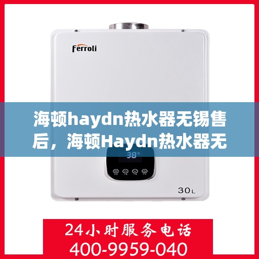 海顿haydn热水器无锡售后，海顿Haydn热水器无锡售后服务解析