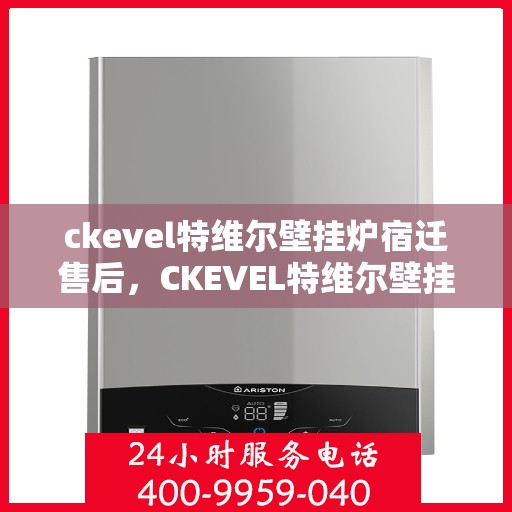ckevel特维尔壁挂炉宿迁售后，CKEVEL特维尔壁挂炉宿迁售后服务解析