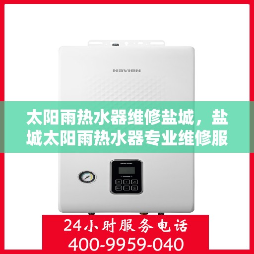 太阳雨热水器维修盐城，盐城太阳雨热水器专业维修服务