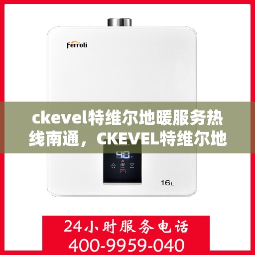ckevel特维尔地暖服务热线南通，CKEVEL特维尔地暖南通服务热线详解