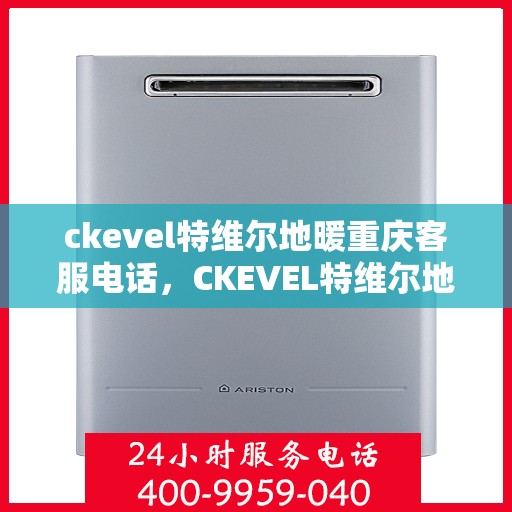 ckevel特维尔地暖重庆客服电话，CKEVEL特维尔地暖重庆客服热线，专业解答，温暖您的生活