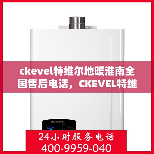 ckevel特维尔地暖淮南全国售后电话，CKEVEL特维尔地暖淮南全国售后服务热线公布