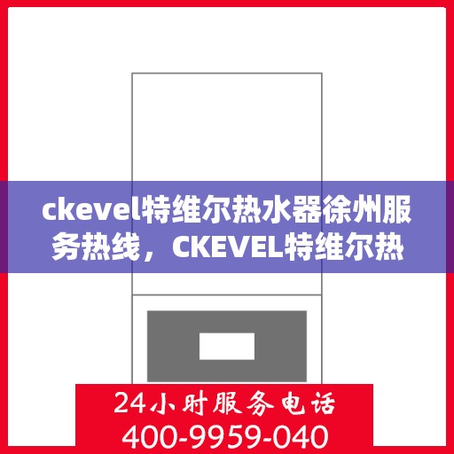 ckevel特维尔热水器徐州服务热线，CKEVEL特维尔热水器徐州服务热线，专业品质，贴心服务