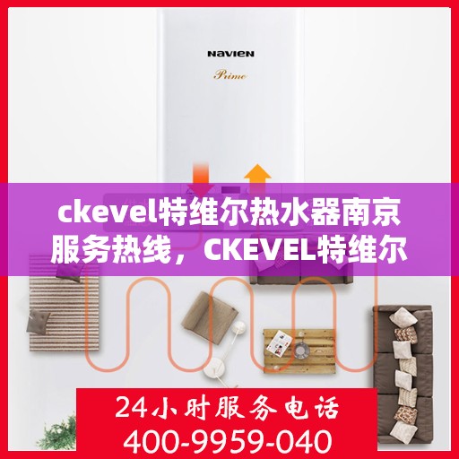 ckevel特维尔热水器南京服务热线，CKEVEL特维尔热水器南京服务热线，专业团队为您提供贴心服务